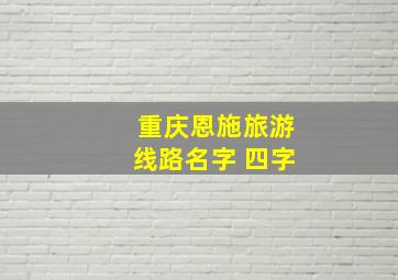 重庆恩施旅游线路名字 四字